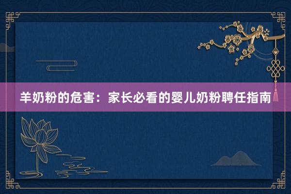 羊奶粉的危害：家长必看的婴儿奶粉聘任指南